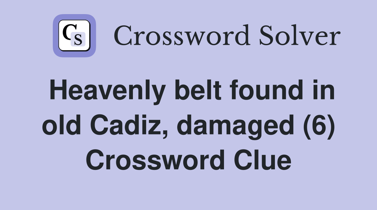 Heavenly belt found in old Cadiz, damaged (6) Crossword Clue