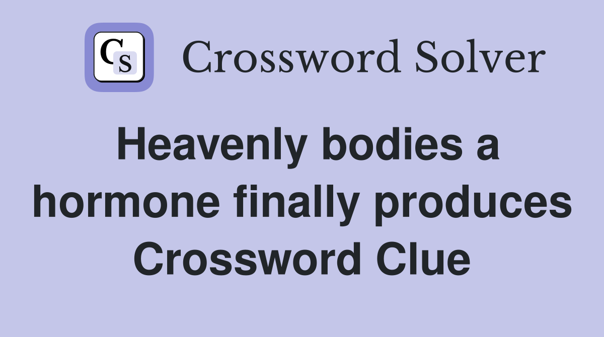 Heavenly bodies a hormone finally produces Crossword Clue