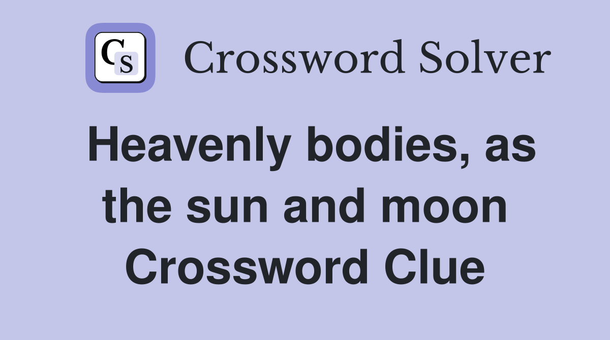 Heavenly bodies, as the sun and moon Crossword Clue