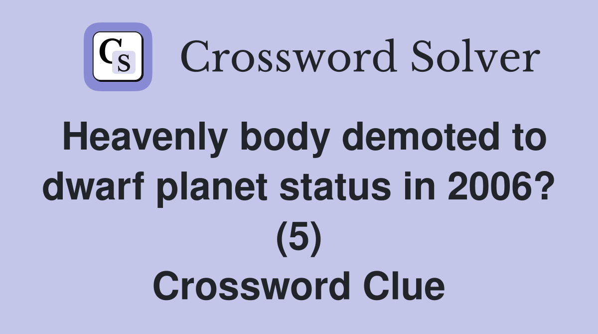 Heavenly body demoted to dwarf planet status in 2006? (5) Crossword Clue