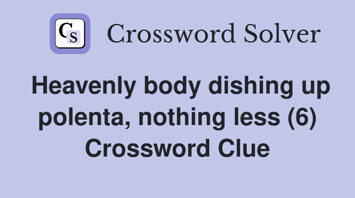 Heavenly body dishing up polenta, nothing less (6) Crossword Clue