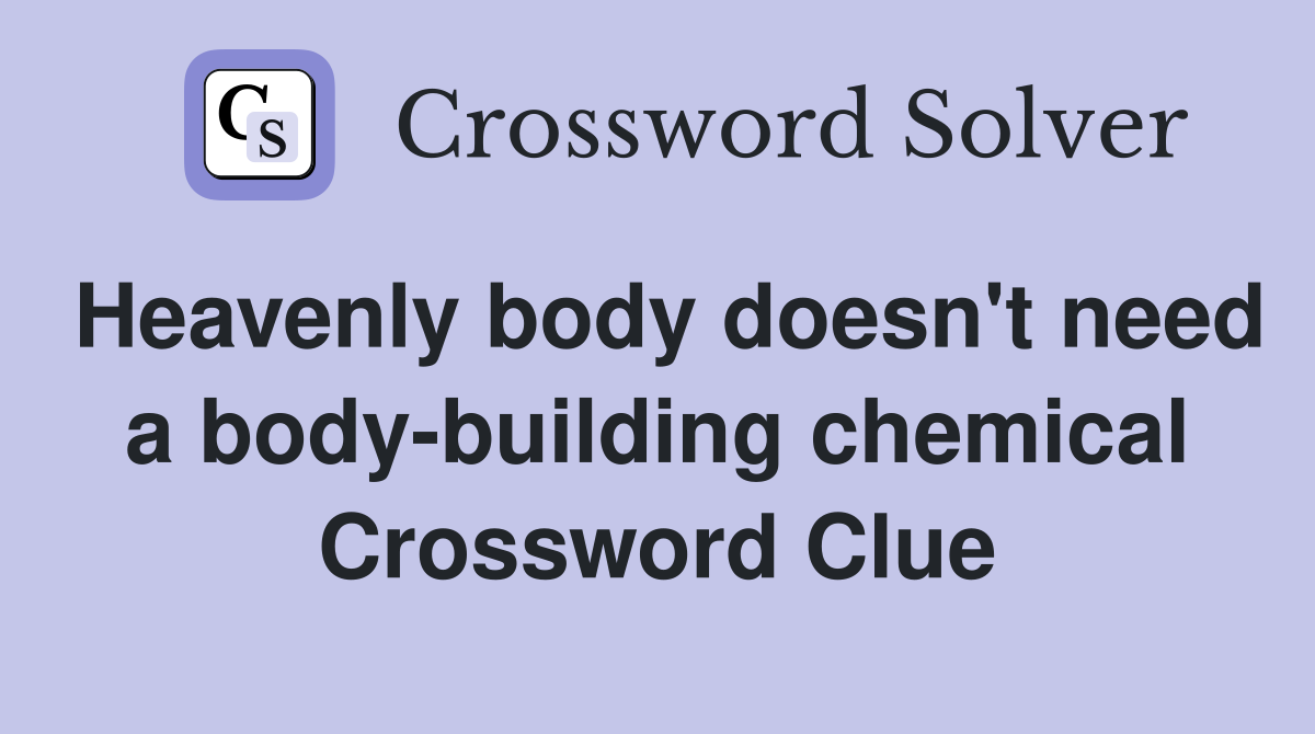 Heavenly body doesn't need a body-building chemical Crossword Clue