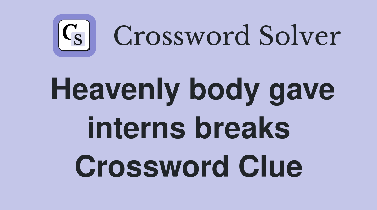Heavenly body gave interns breaks Crossword Clue