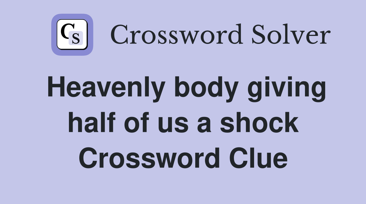 Heavenly body giving half of us a shock Crossword Clue