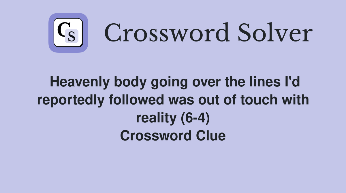 Heavenly body going over the lines I'd reportedly followed was out of touch with reality (6-4) Crossword Clue