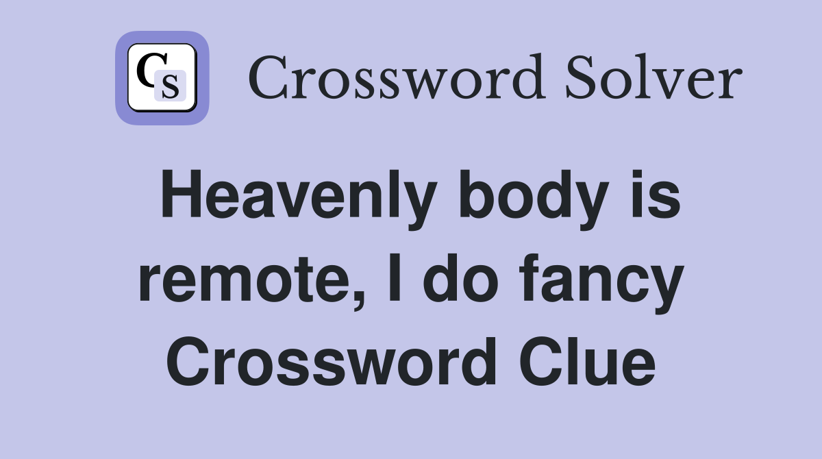 Heavenly body is remote, I do fancy Crossword Clue