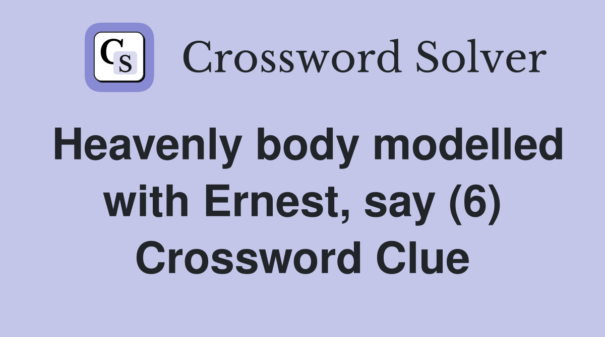 Heavenly body modelled with Ernest, say (6) Crossword Clue