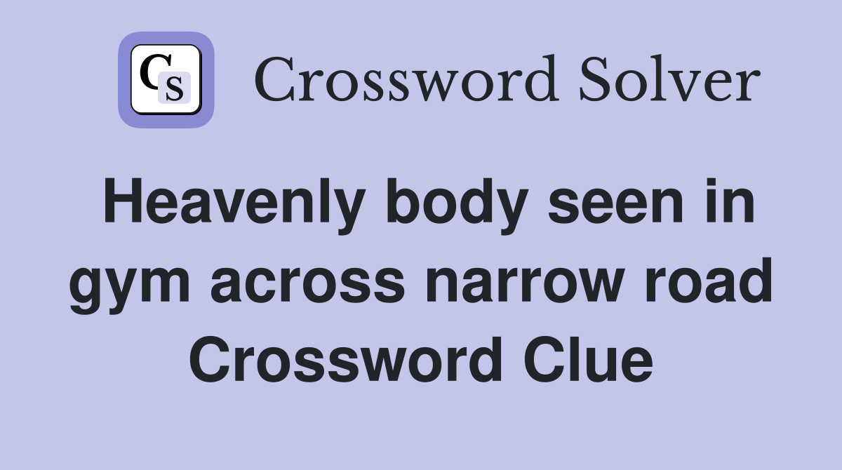 Heavenly body seen in gym across narrow road Crossword Clue
