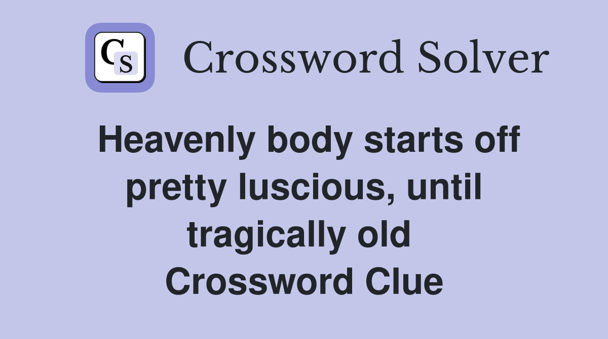 Heavenly body starts off pretty luscious, until tragically old  Crossword Clue
