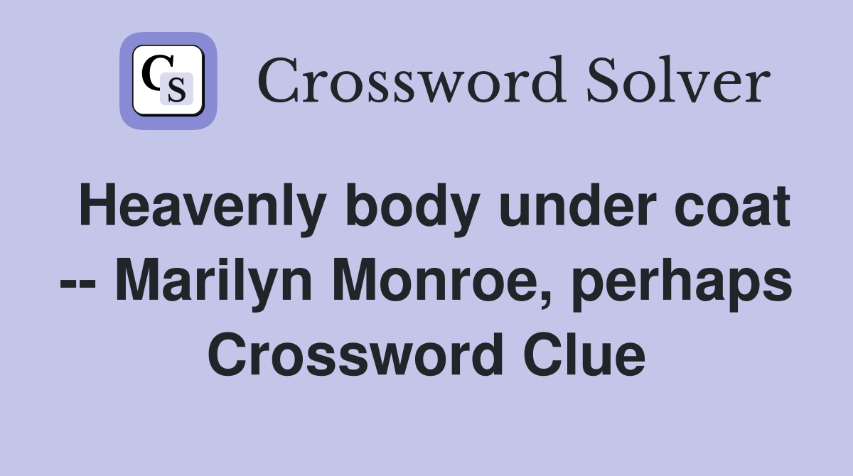 Heavenly body under coat -- Marilyn Monroe, perhaps Crossword Clue