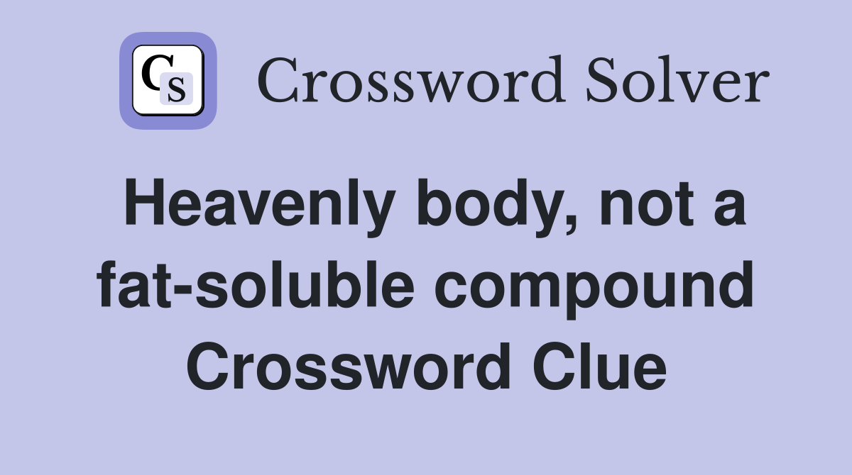 Heavenly body, not a fat-soluble compound Crossword Clue