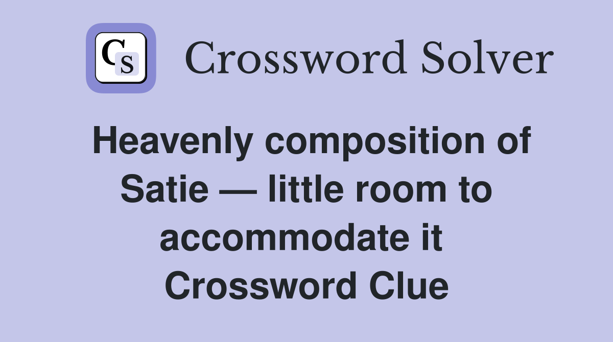 Heavenly composition of Satie — little room to accommodate it  Crossword Clue