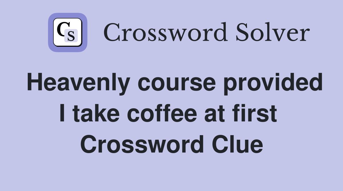 Heavenly course provided I take coffee at first  Crossword Clue