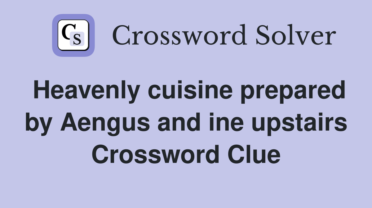 Heavenly cuisine prepared by Aengus and ine upstairs Crossword Clue