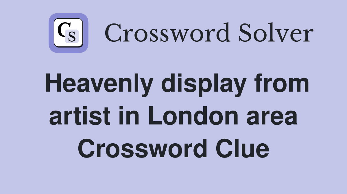 Heavenly display from artist in London area Crossword Clue