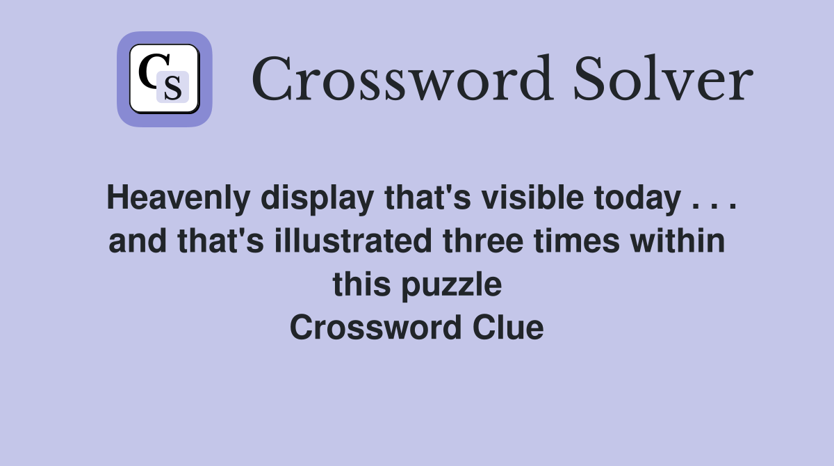 Heavenly display that's visible today . . . and that's illustrated three times within this puzzle Crossword Clue