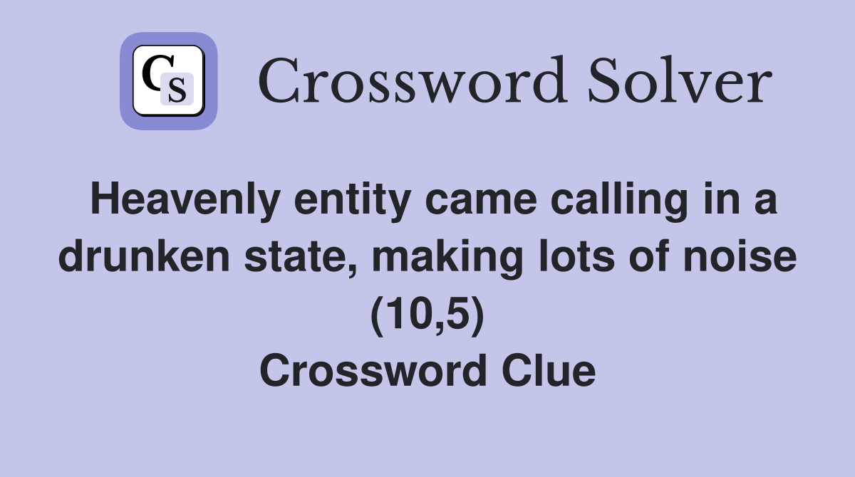 Heavenly entity came calling in a drunken state, making lots of noise (10,5) Crossword Clue
