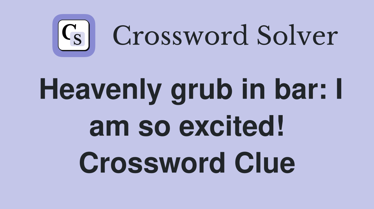 Heavenly grub in bar: I am so excited! Crossword Clue