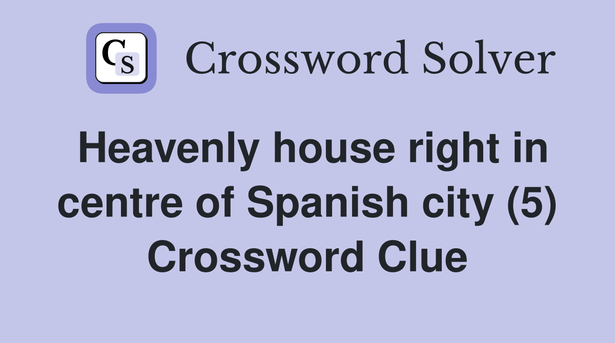 Heavenly house right in centre of Spanish city (5) Crossword Clue