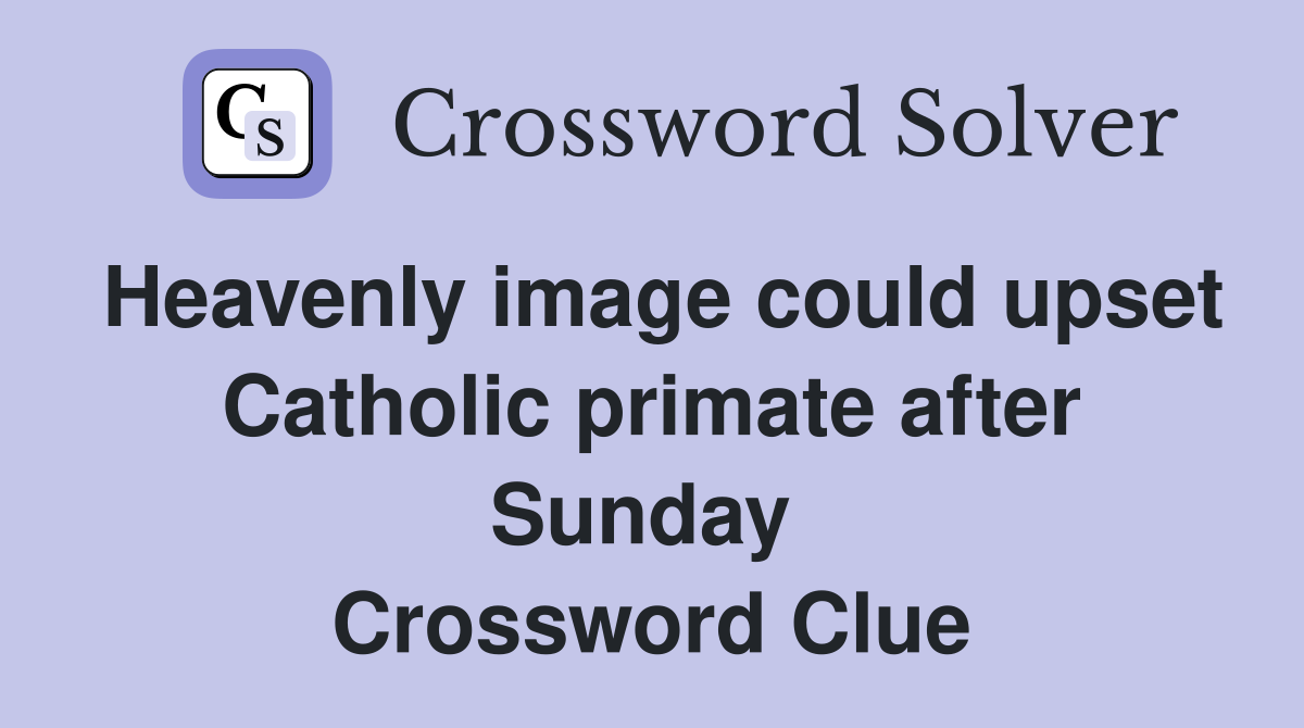 Heavenly image could upset Catholic primate after Sunday  Crossword Clue