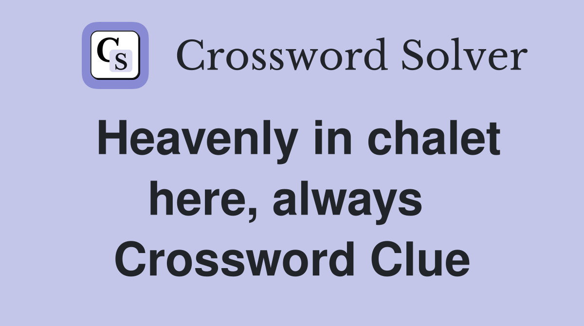 Heavenly in chalet here, always  Crossword Clue