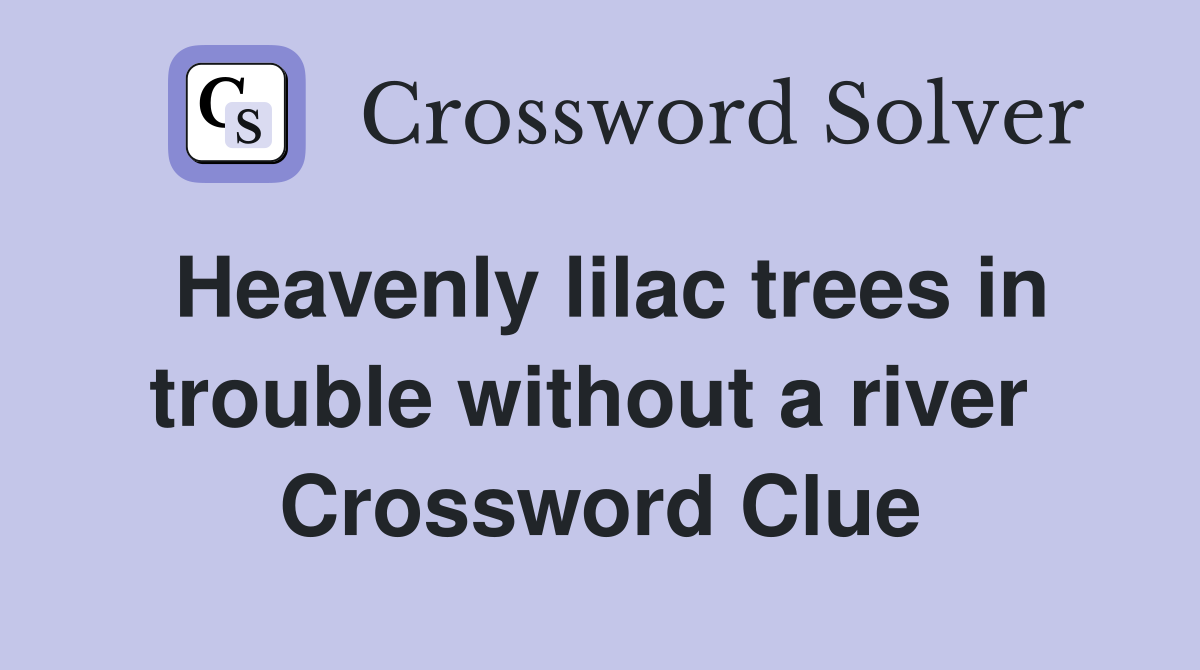 Heavenly lilac trees in trouble without a river  Crossword Clue