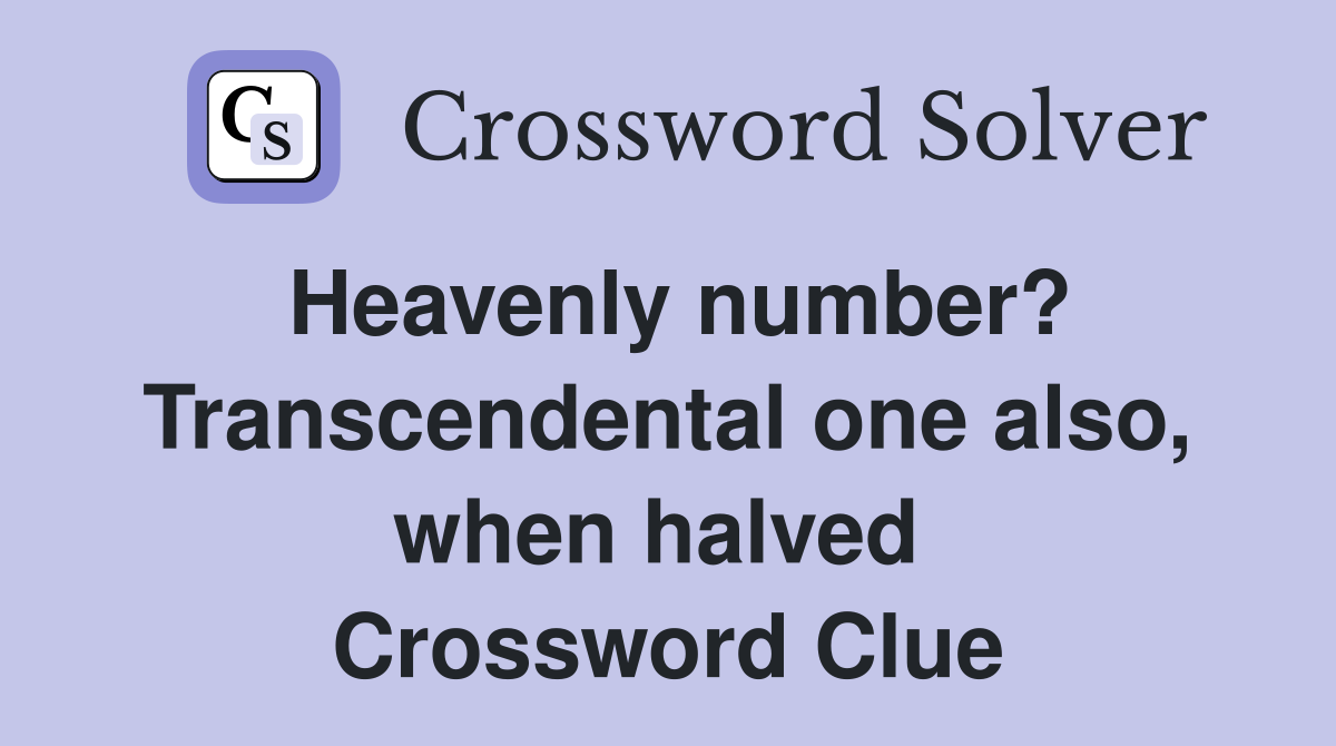 Heavenly number? Transcendental one also, when halved  Crossword Clue