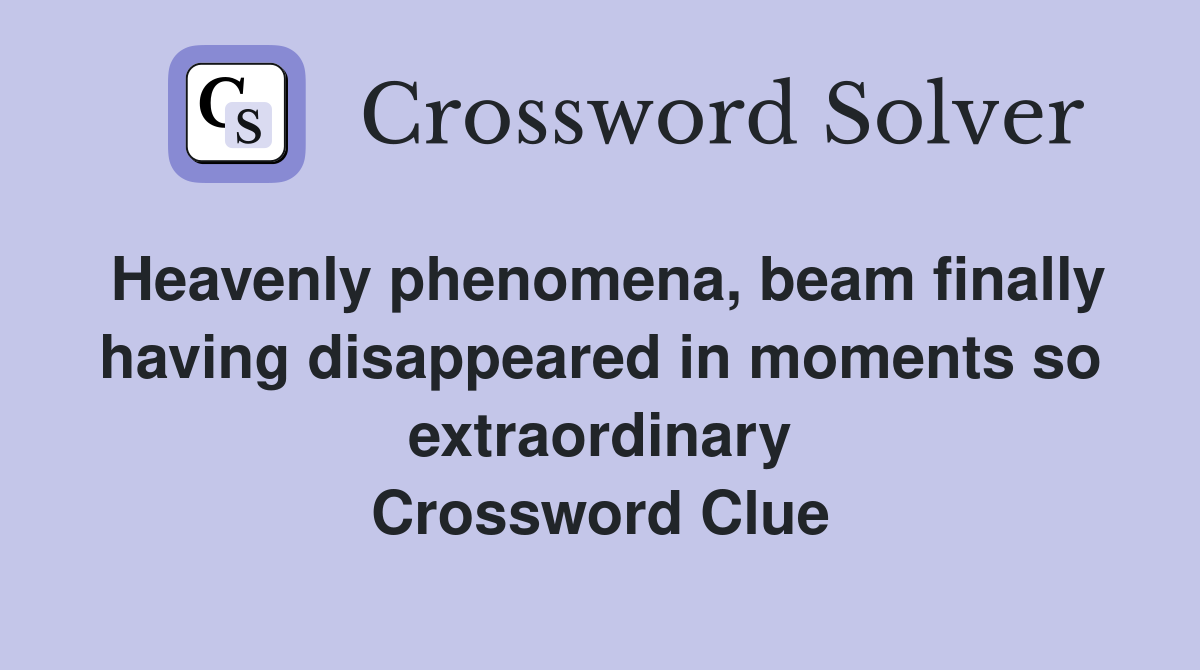 Heavenly phenomena, beam finally having disappeared in moments so extraordinary Crossword Clue