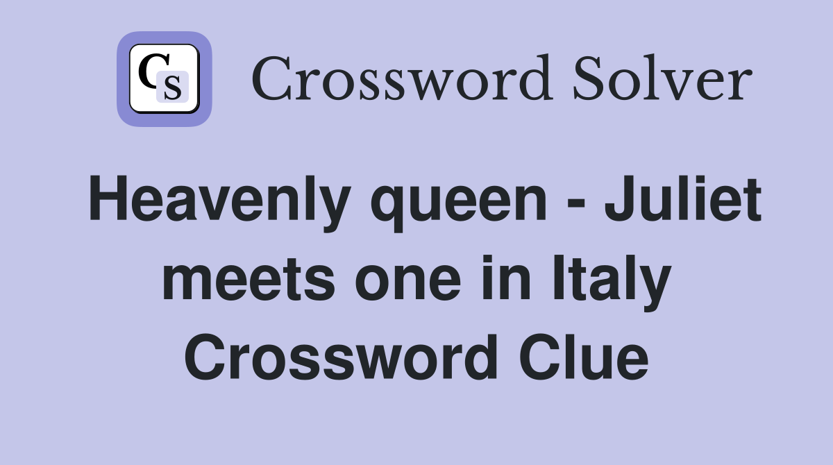 Heavenly queen - Juliet meets one in Italy Crossword Clue