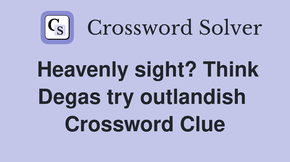 Heavenly sight? Think Degas try outlandish  Crossword Clue
