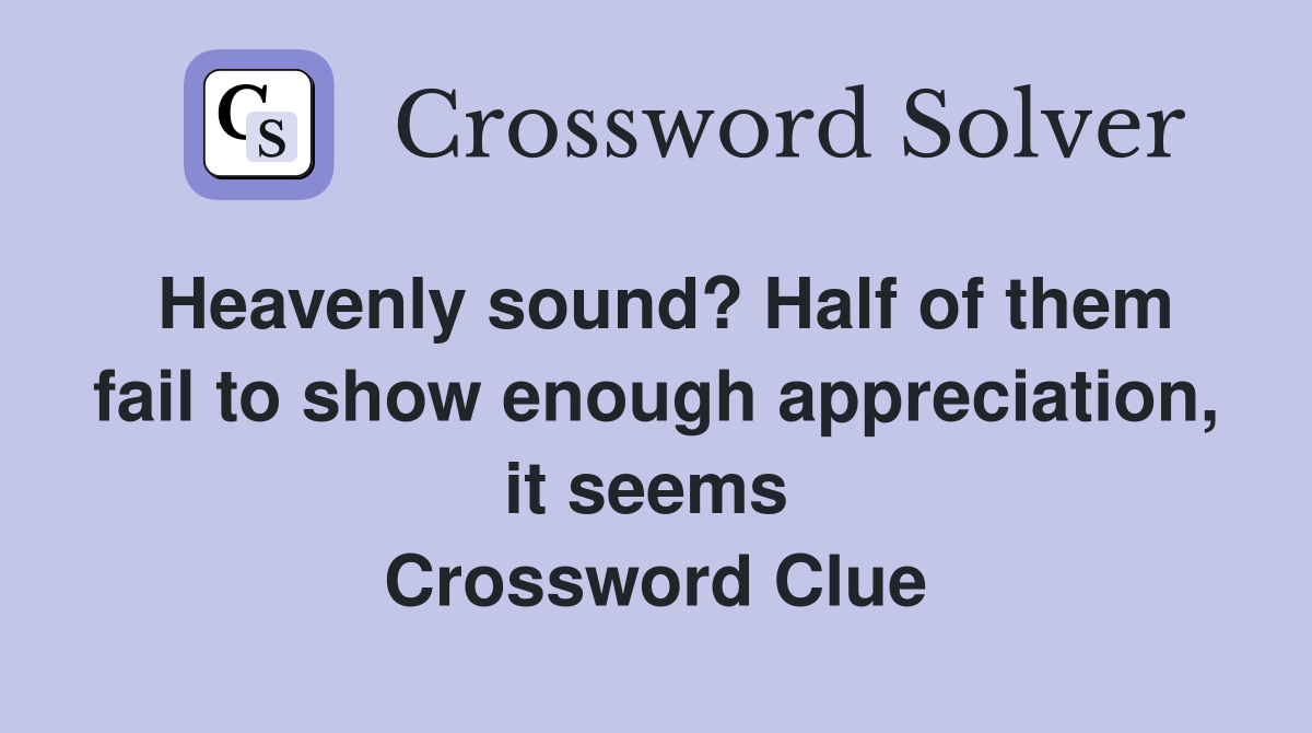 Heavenly sound? Half of them fail to show enough appreciation, it seems  Crossword Clue