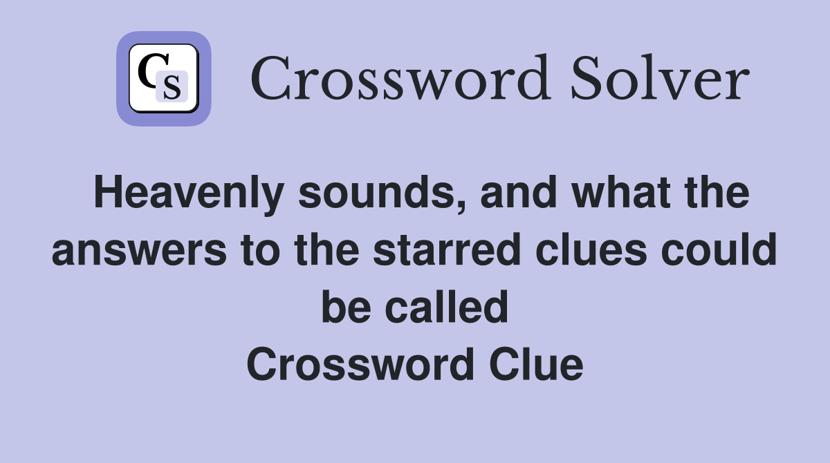 Heavenly sounds, and what the answers to the starred clues could be called Crossword Clue