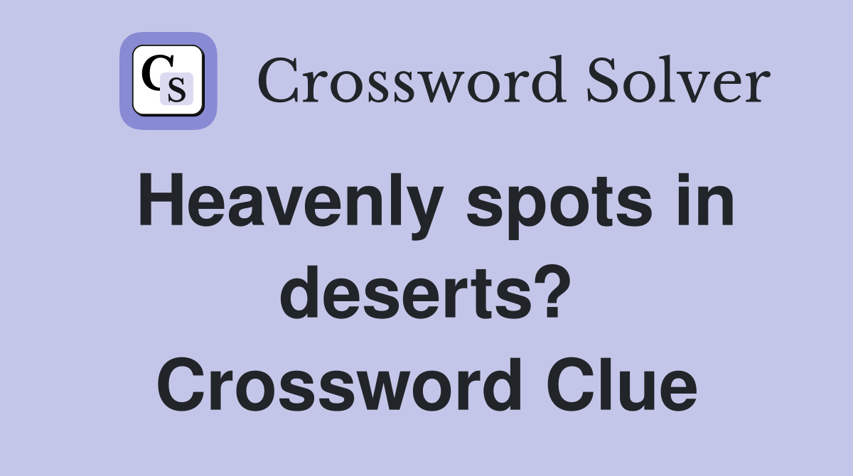 Heavenly spots in deserts? Crossword Clue