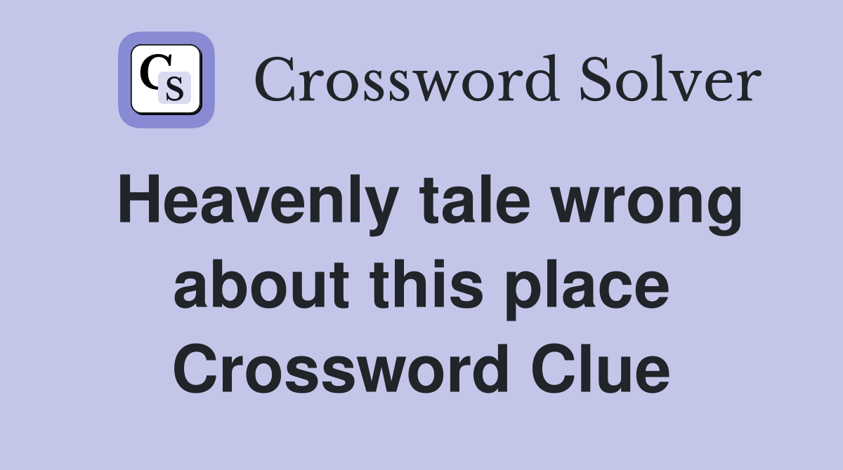 Heavenly tale wrong about this place Crossword Clue