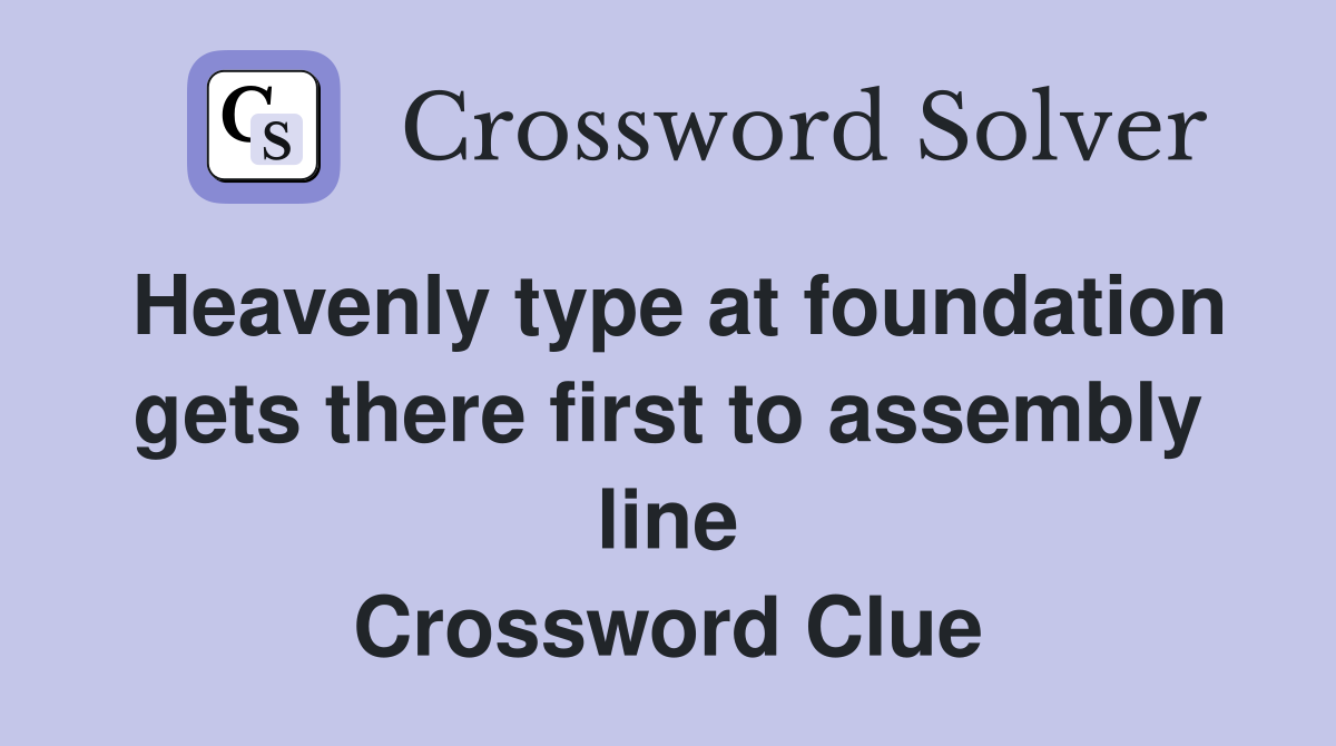 Heavenly type at foundation gets there first to assembly line Crossword Clue