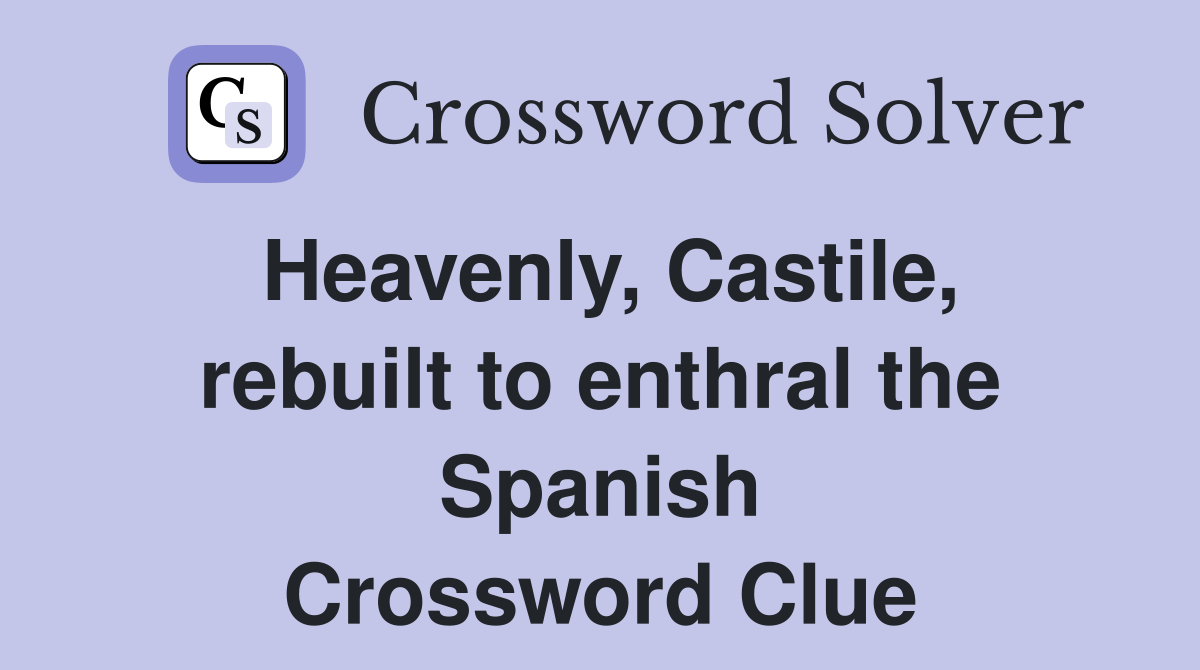 Heavenly, Castile, rebuilt to enthral the Spanish Crossword Clue