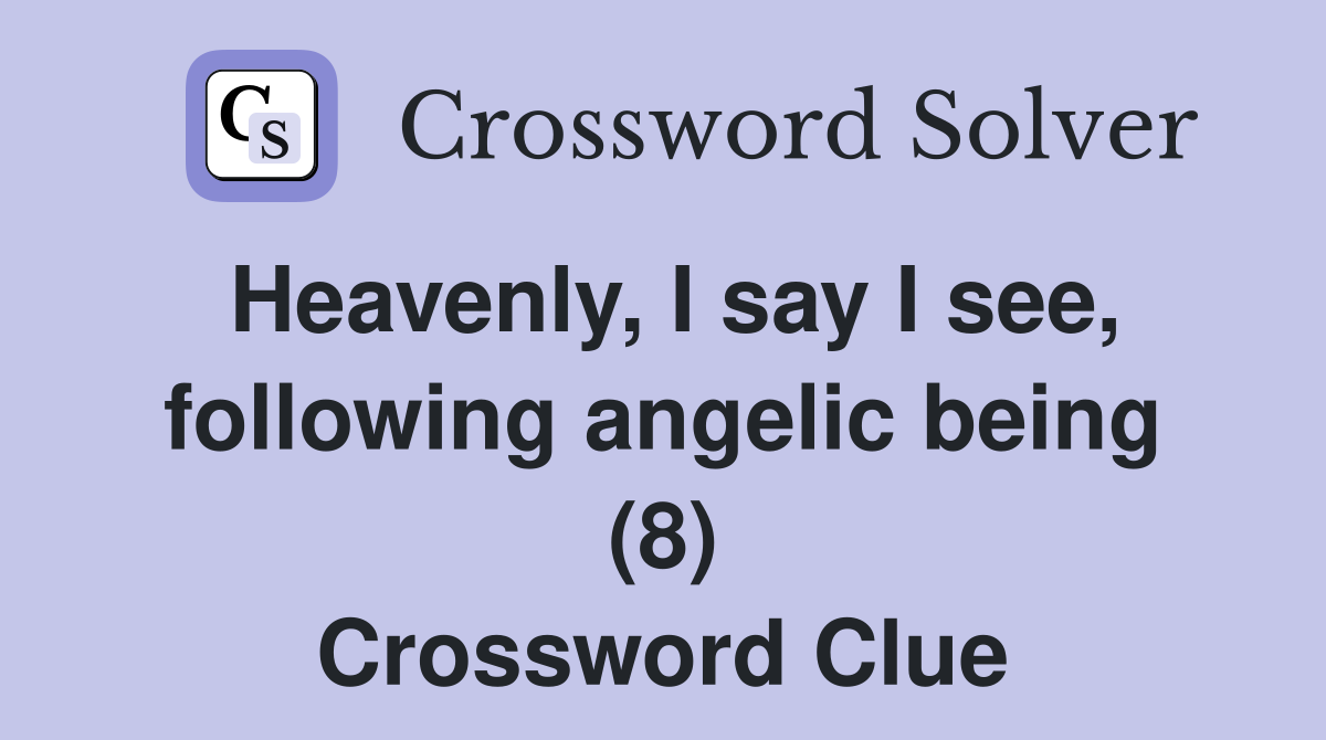 Heavenly I say I see following angelic being (8) Crossword Clue