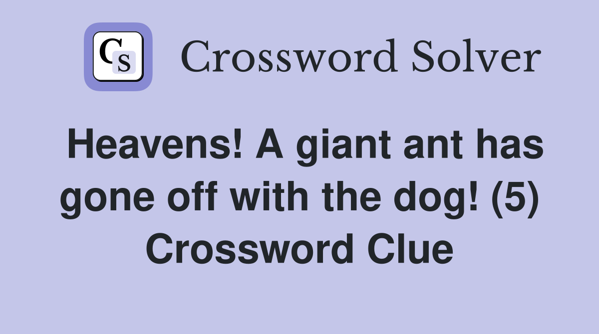 Heavens! A giant ant has gone off with the dog! (5) Crossword Clue