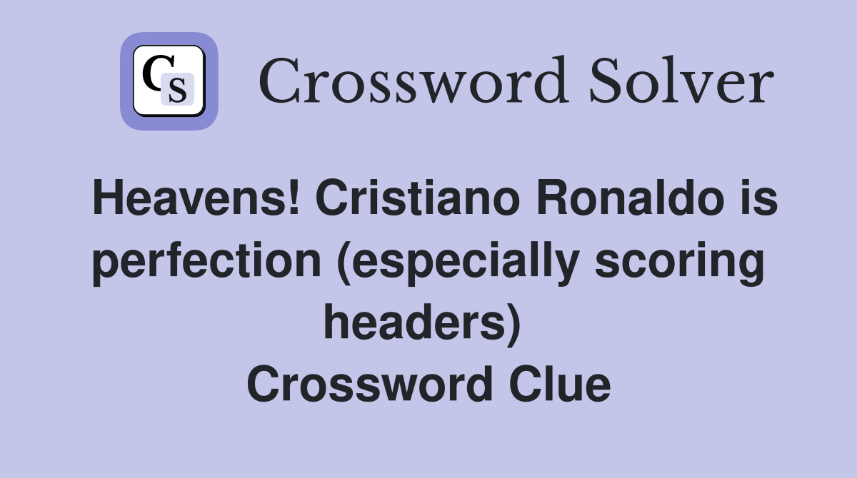 Heavens! Cristiano Ronaldo is perfection (especially scoring headers)  Crossword Clue
