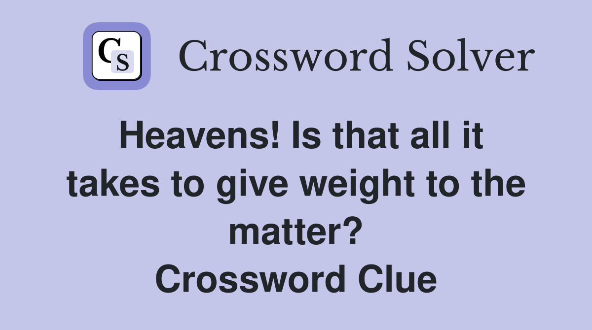 Heavens! Is that all it takes to give weight to the matter? Crossword Clue
