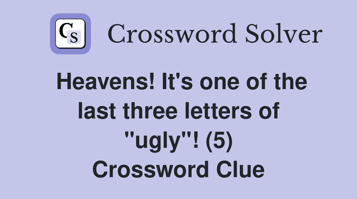 Heavens! It's one of the last three letters of "ugly"! (5) Crossword Clue