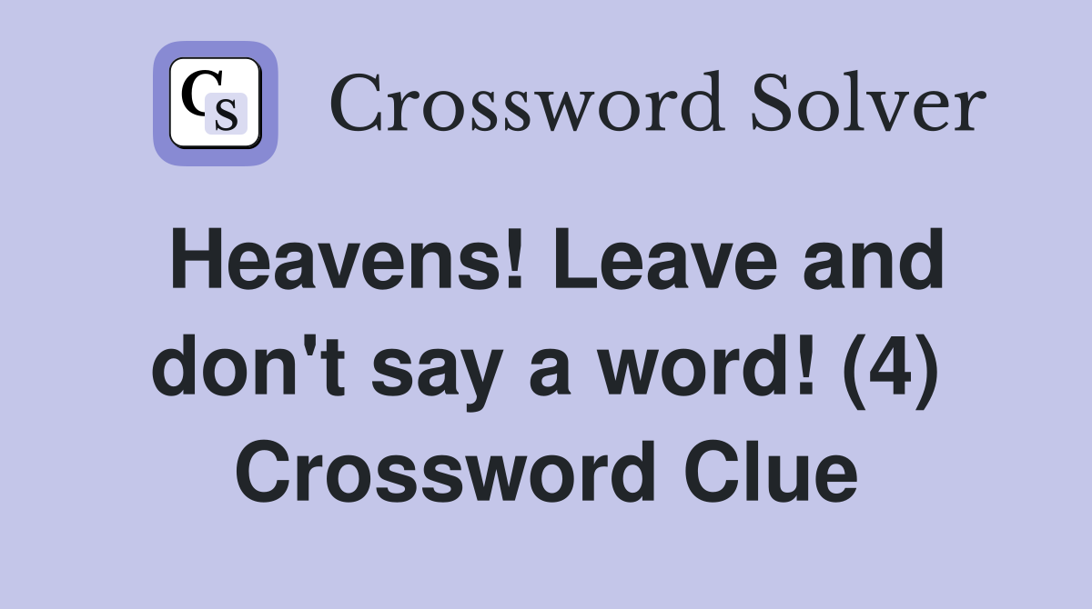 Heavens! Leave and don't say a word! (4) Crossword Clue