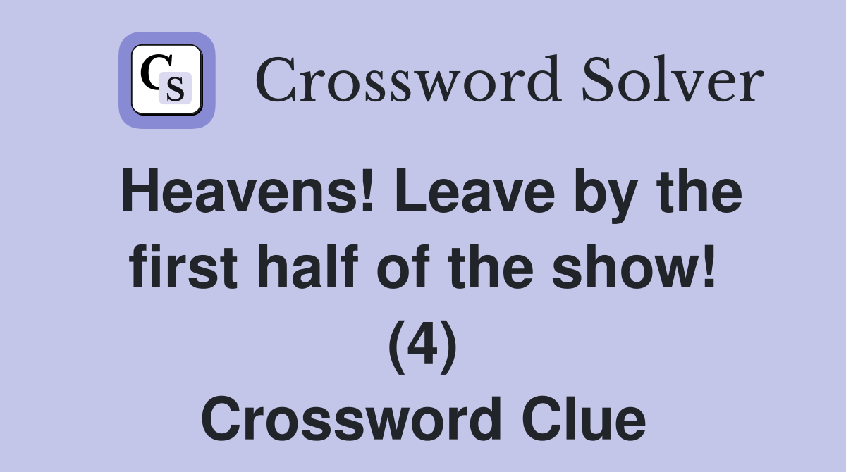 Heavens! Leave by the first half of the show! (4) Crossword Clue