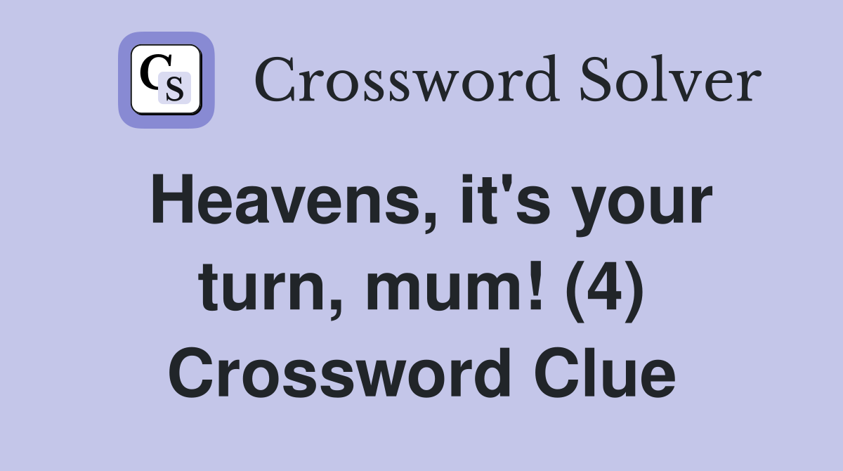 Heavens, it's your turn, mum! (4) Crossword Clue
