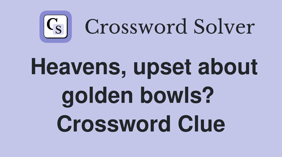 Heavens, upset about golden bowls?  Crossword Clue