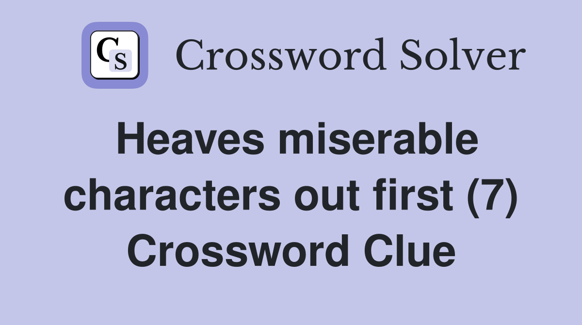 Heaves miserable characters out first (7) Crossword Clue