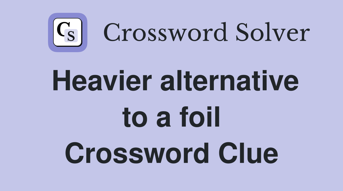 Heavier alternative to a foil Crossword Clue