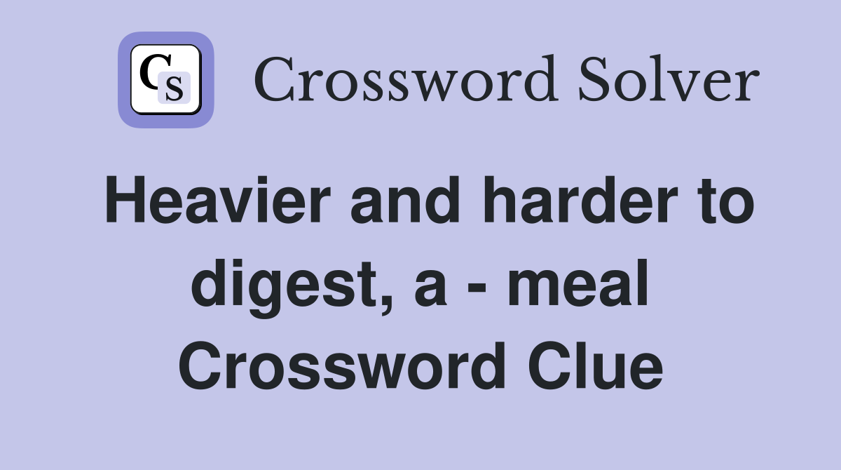 Heavier and harder to digest, a - meal Crossword Clue