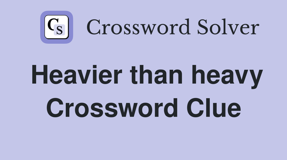 Heavier than heavy Crossword Clue