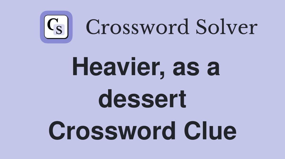 Heavier, as a dessert Crossword Clue